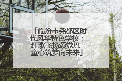 临汾市尧都区时代风华特色学校：红歌飞扬颂党恩 童心筑梦向未来